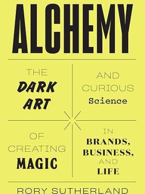 Alchemy: The Dark Art and Curious Science of Creating Magic in Brands, Business, and Life
